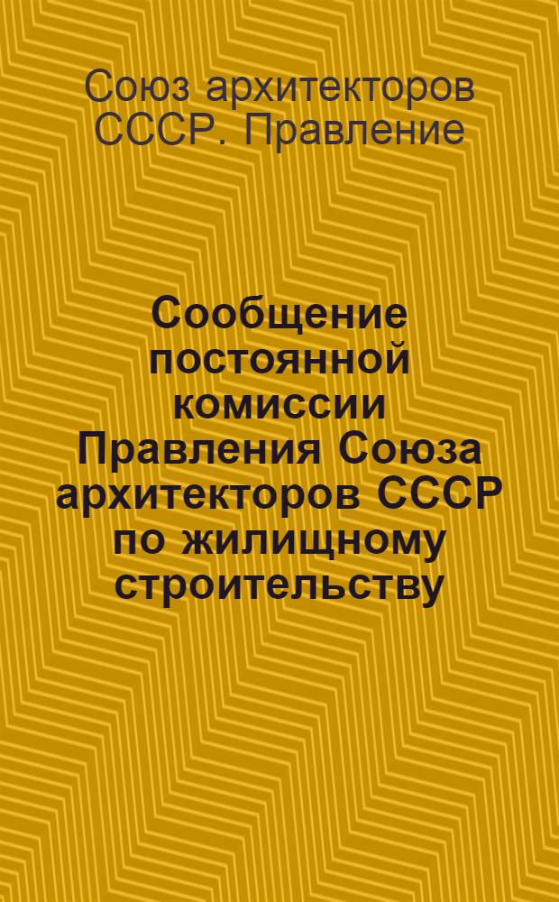Сообщение постоянной комиссии Правления Союза архитекторов СССР по жилищному строительству