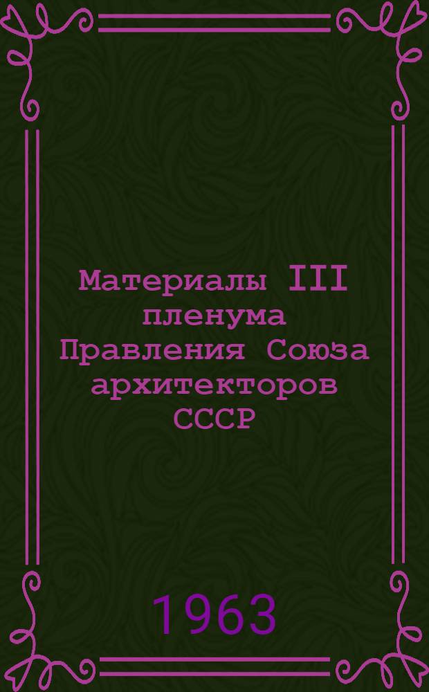 Материалы III пленума Правления Союза архитекторов СССР (18-19 апреля 1963 г.)