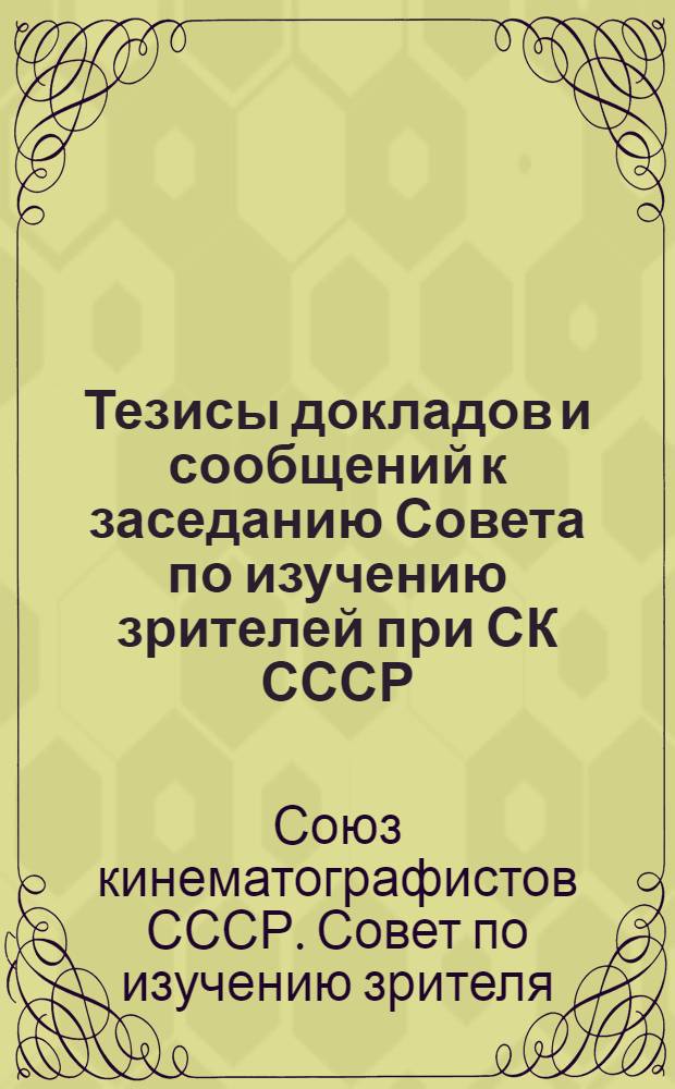 Тезисы докладов и сообщений к заседанию Совета по изучению зрителей при СК СССР