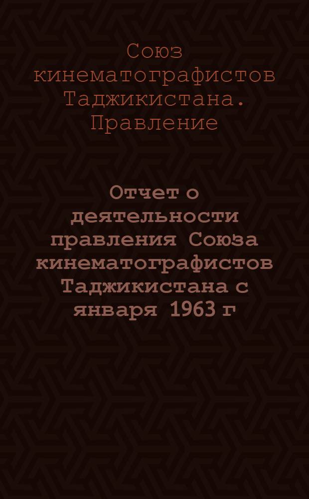 Отчет о деятельности правления Союза кинематографистов Таджикистана с января 1963 г. по декабрь 1968 г.