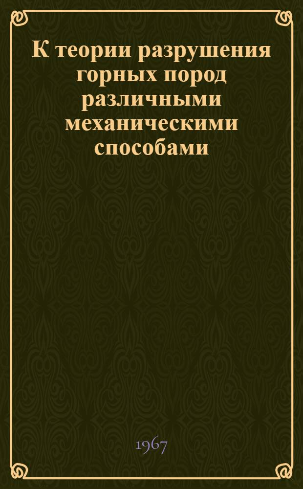 К теории разрушения горных пород различными механическими способами : Доклад о содержании выполн. и опубл. работ на соискание учен. степени д-ра техн. наук