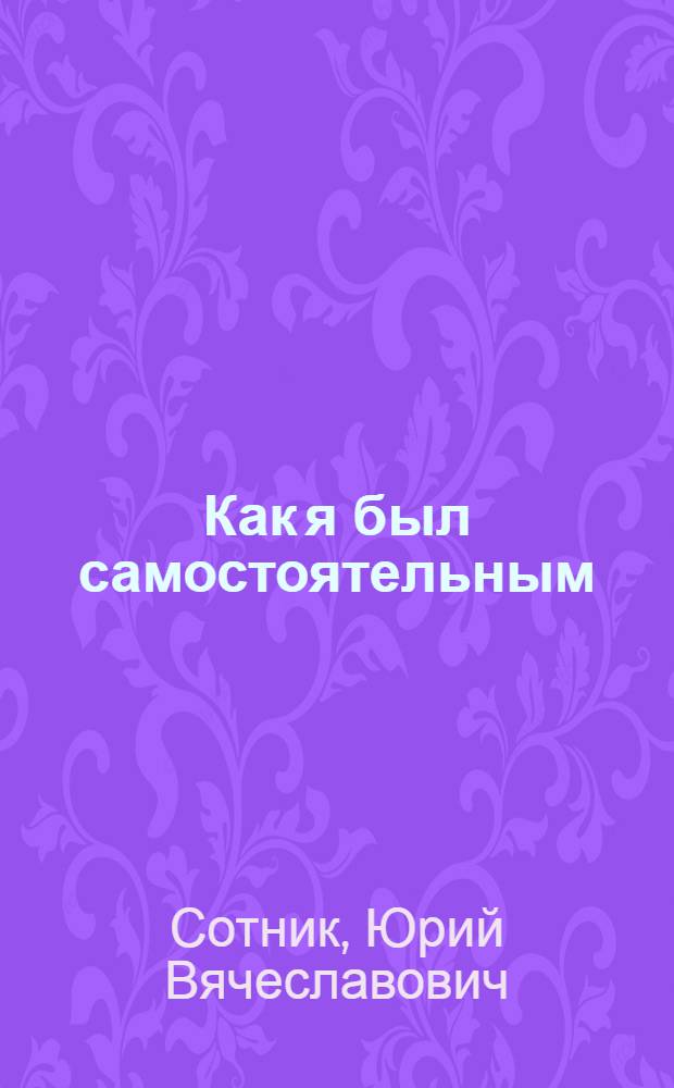 Как я был самостоятельным : Рассказы : Для мл. школьного возраста