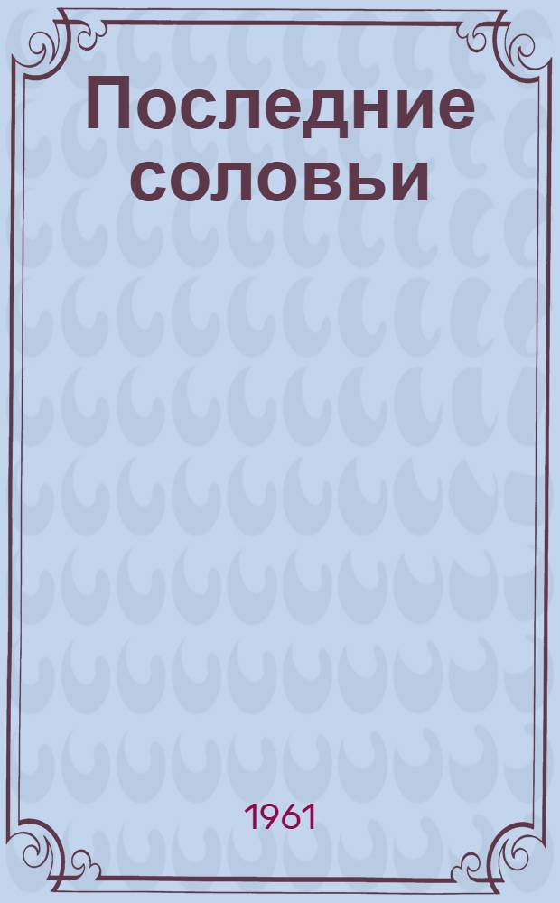 Последние соловьи : Комедия с драм. событиями в 2 д., 3 карт