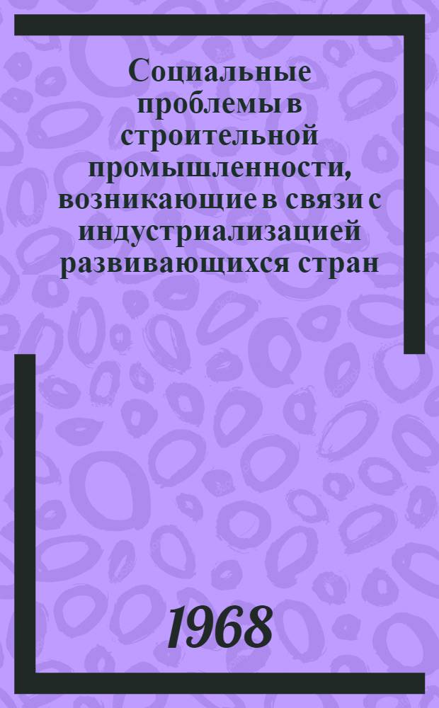 Социальные проблемы в строительной промышленности, возникающие в связи с индустриализацией развивающихся стран : Выдержки из доклада, подгот. Междунар. бюро труда