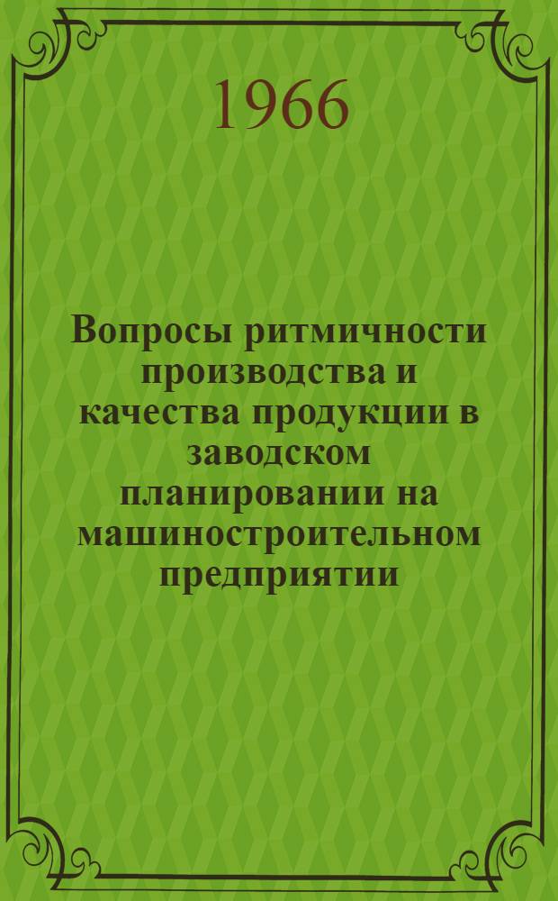 Вопросы ритмичности производства и качества продукции в заводском планировании на машиностроительном предприятии : Доклад по совокупности работ на соискание учен. степени канд. экон. наук
