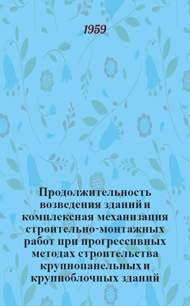 Продолжительность возведения зданий и комплексная механизация строительно-монтажных работ при прогрессивных методах строительства крупнопанельных и крупноблочных зданий