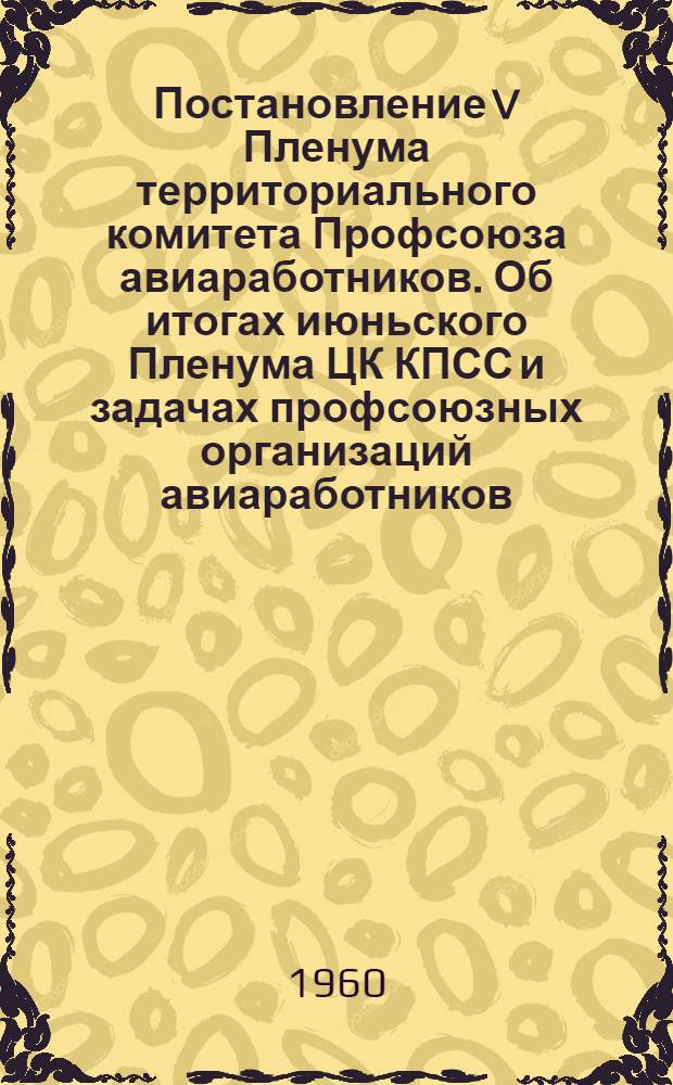 Постановление V Пленума территориального комитета Профсоюза авиаработников. [Об итогах июньского Пленума ЦК КПСС и задачах профсоюзных организаций авиаработников...]