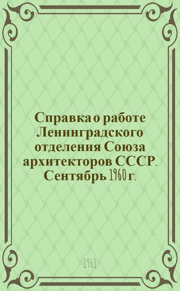 Справка о работе Ленинградского отделения Союза архитекторов СССР. Сентябрь 1960 г. - апрель 1961 г. : (К гор. отчетно-выборному собранию ЛОСА СССР)