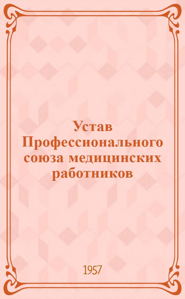 Устав Профессионального союза медицинских работников : Утв. IV съездом Проф. союза мед. работников 14 апр. 1956 г