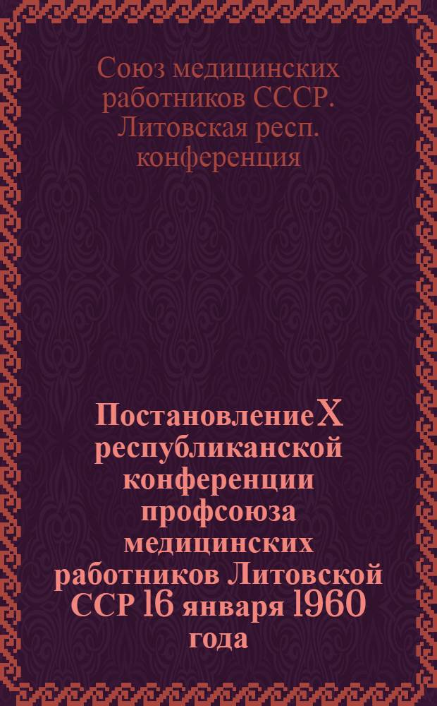 Постановление X республиканской конференции профсоюза медицинских работников Литовской ССР 16 января 1960 года : По отчетному докладу