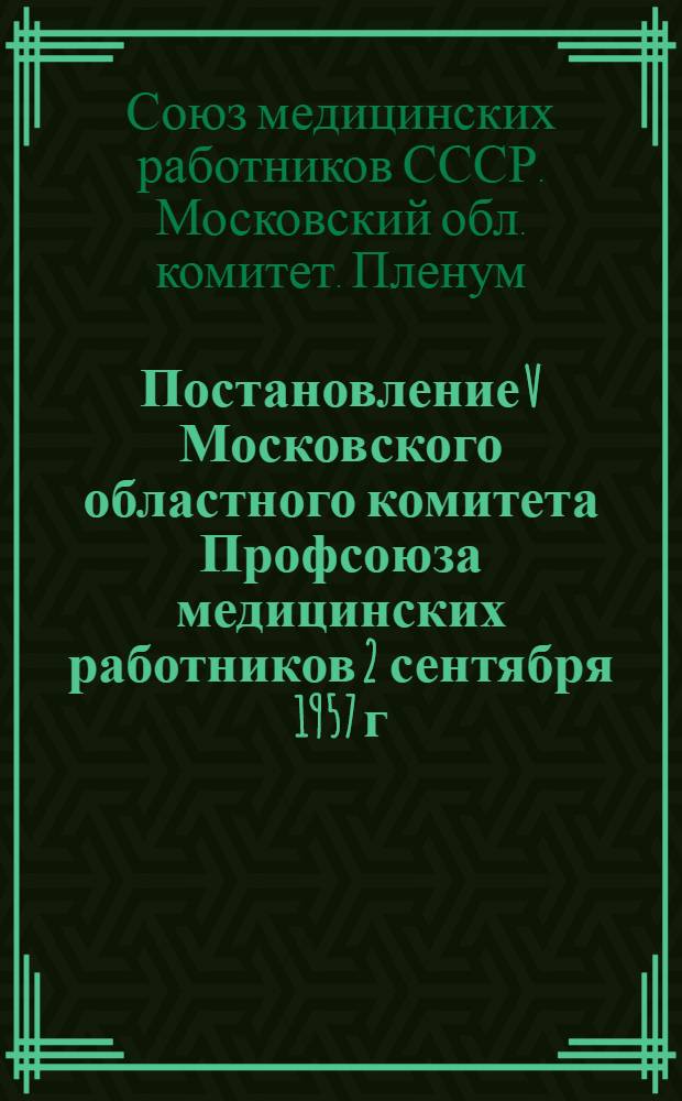 Постановление V Московского областного комитета Профсоюза медицинских работников 2 сентября 1957 г. О состоянии и мерах улучшения организационно-массовой работы профсоюзных организаций