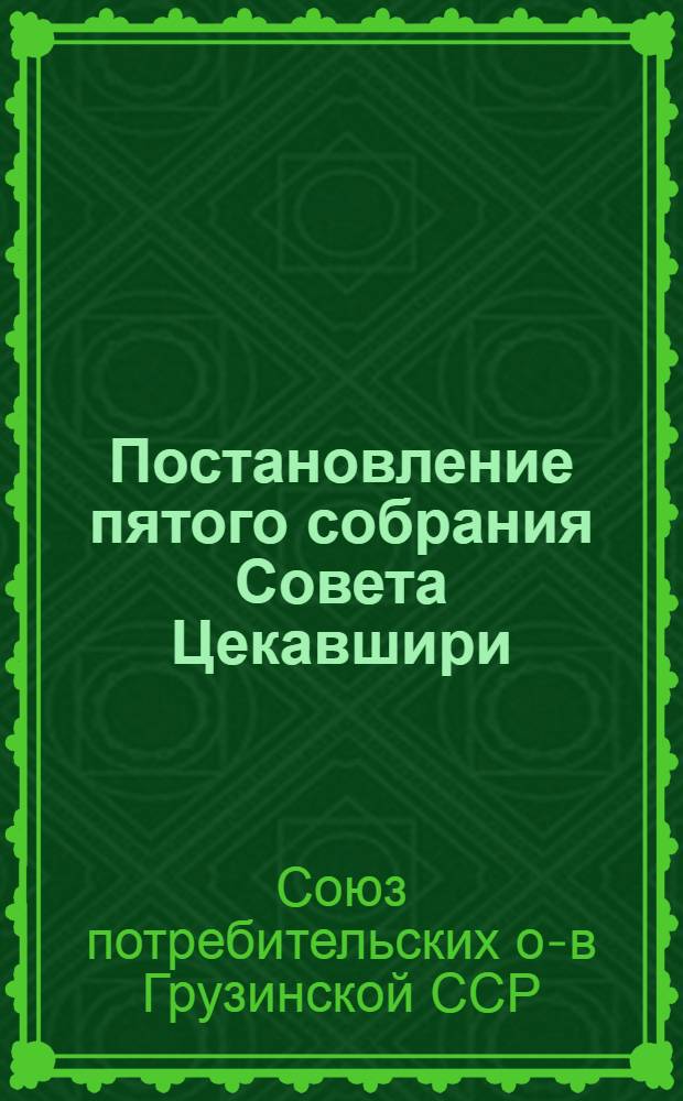 Постановление пятого собрания Совета Цекавшири (17 апреля 1961). [О мероприятиях по улучшению деятельности потребительной кооперации в области заготовки-закупки сельхозпродуктов и сырья, исходя из задач, помеченных январским (1961 года) Пленумом Центрального Комитета КПСС и из постановлений Центрального Комитета КПСС и Совета Министров СССР "О переустройстве и улучшении организации Госзакупа сельскохозяйственных продуктов" и "Об улучшении организации сбыта излишков сельскохозяйственных продуктов колхозов и колхозников"]