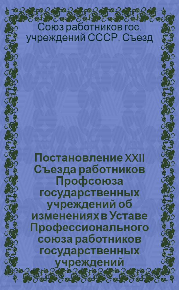 Постановление XXII Съезда работников Профсоюза государственных учреждений об изменениях в Уставе Профессионального союза работников государственных учреждений : Проект