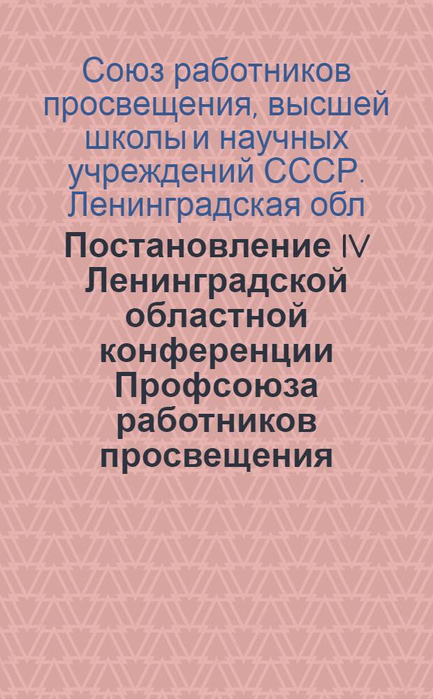 Постановление IV Ленинградской областной конференции Профсоюза работников просвещения, высшей школы и научных учреждений