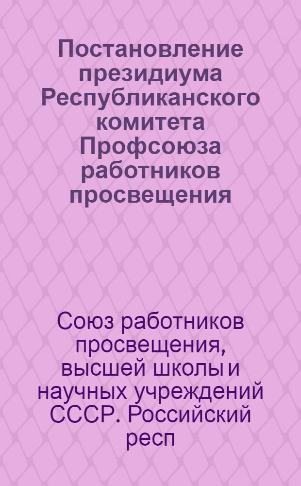 Постановление президиума Республиканского комитета Профсоюза работников просвещения, высшей школы и научных учреждений РСФСР от 28 января 1959 года : Из опыта работы Тихменев. сред. школы Рыбин. района Яросл. обл. по укреплению связи школы с жизнью и организации обществ. полезного труда учащихся в сел. хозяйстве