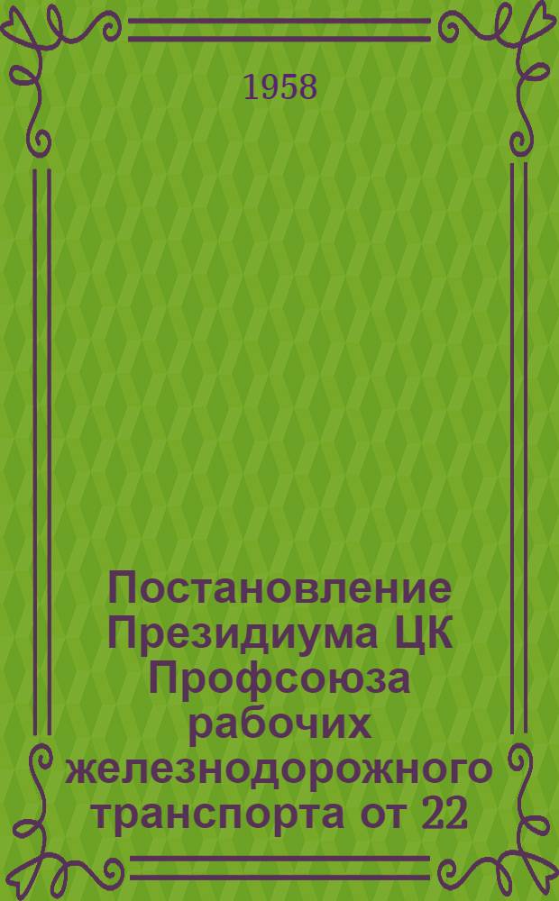 Постановление Президиума ЦК Профсоюза рабочих железнодорожного транспорта от 22/I 1958 г. О проведении сетевого смотра общественно-полезной работы школ, внешкольных учреждений, детских секторов, клубов и дворцов культуры "Стальным магистралям Родины"