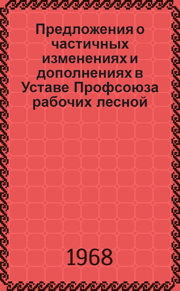 Предложения о частичных изменениях и дополнениях в Уставе Профсоюза рабочих лесной, бумажной и деревообрабатывающей промышленности Делегатам VIII съезда профсоюза