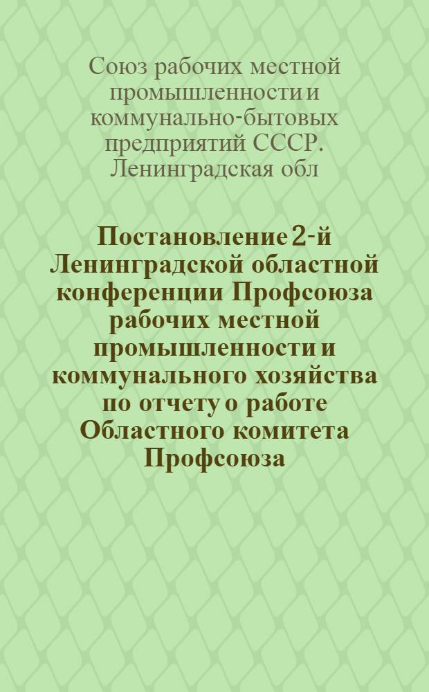 Постановление 2-й Ленинградской областной конференции Профсоюза рабочих местной промышленности и коммунального хозяйства [по отчету о работе Областного комитета Профсоюза] (3-го февраля 1960 года)