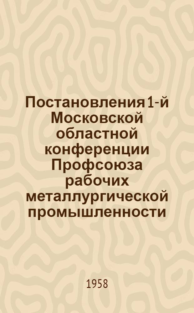 Постановления 1-й Московской областной конференции Профсоюза рабочих металлургической промышленности (22 января 1958 г.)