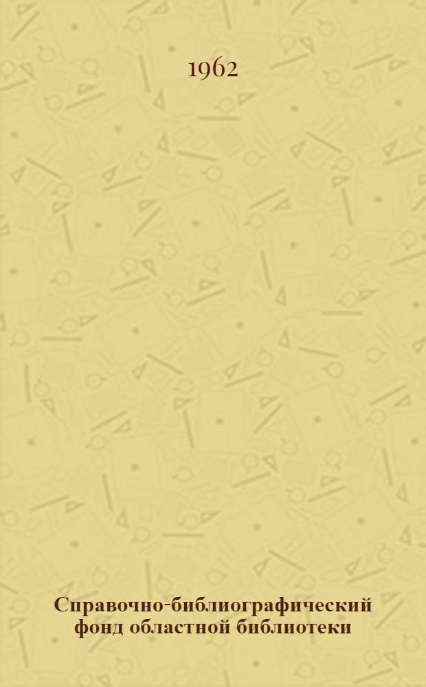Справочно-библиографический фонд областной библиотеки : (Организация фондов и каталогов) : Метод. письмо