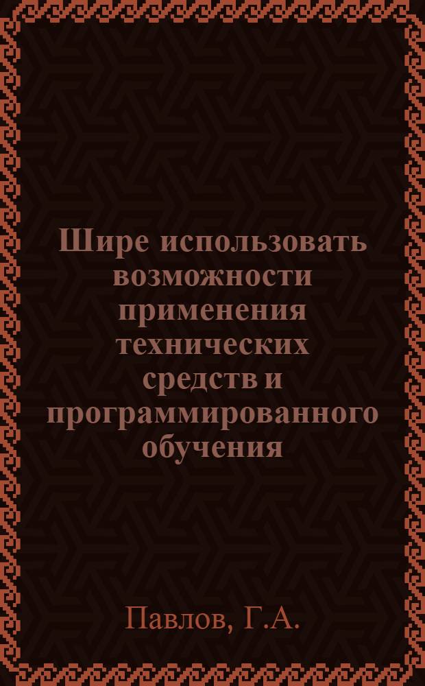 Шире использовать возможности применения технических средств и программированного обучения : (Из опыта работы сред. спец. учеб. заведений МВ и ССО РСФСР в 1966/67 гг.)