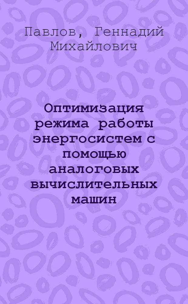 Оптимизация режима работы энергосистем с помощью аналоговых вычислительных машин : Автореферат дис. на соискание учен. степени д-ра техн. наук