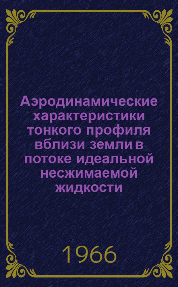Аэродинамические характеристики тонкого профиля вблизи земли в потоке идеальной несжимаемой жидкости; Итерационный метод расчета плоских течений идеальной несжимаемой жидкости в многосвязных областях с гладкими границами. Теоретическое исследование формы профиля, имеющего минимальное волновое сопротивление при заданной средней части площади