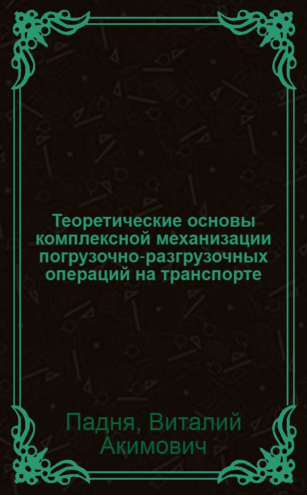 Теоретические основы комплексной механизации погрузочно-разгрузочных операций на транспорте (автомобильном, железнодорожном, водном) : Автореферат дис., представл. на соискание учен. степени кандидата техн. наук