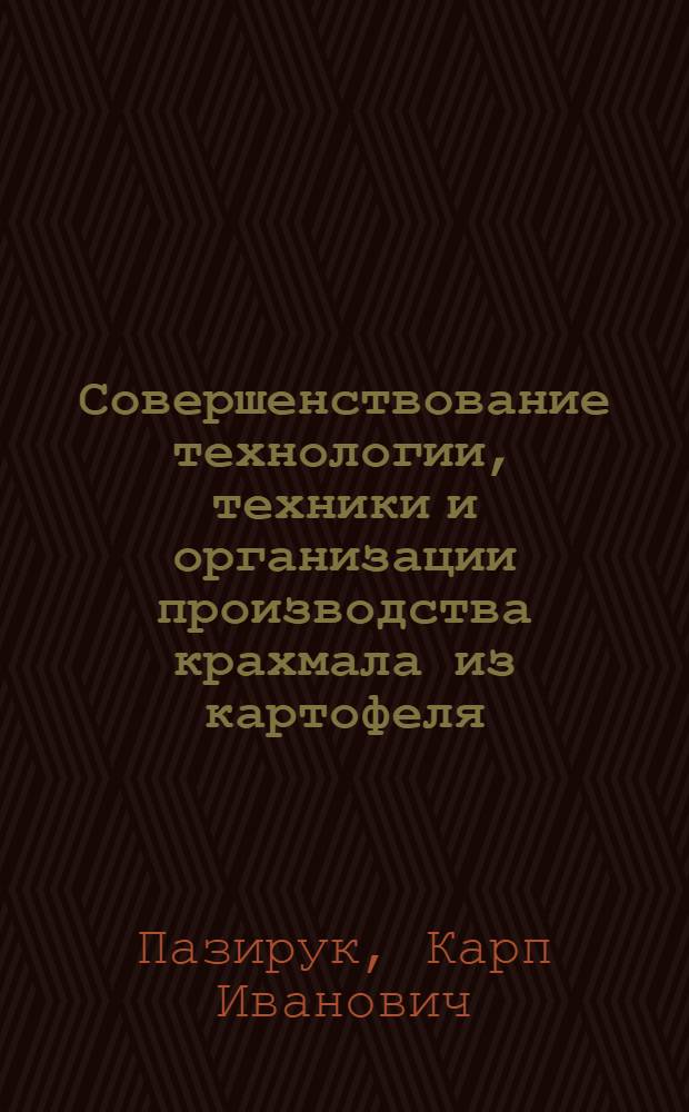 Совершенствование технологии, техники и организации производства крахмала из картофеля : Доклад, обобщающий выполненные работы и изобретения на соискание ученой степени доктора технических наук
