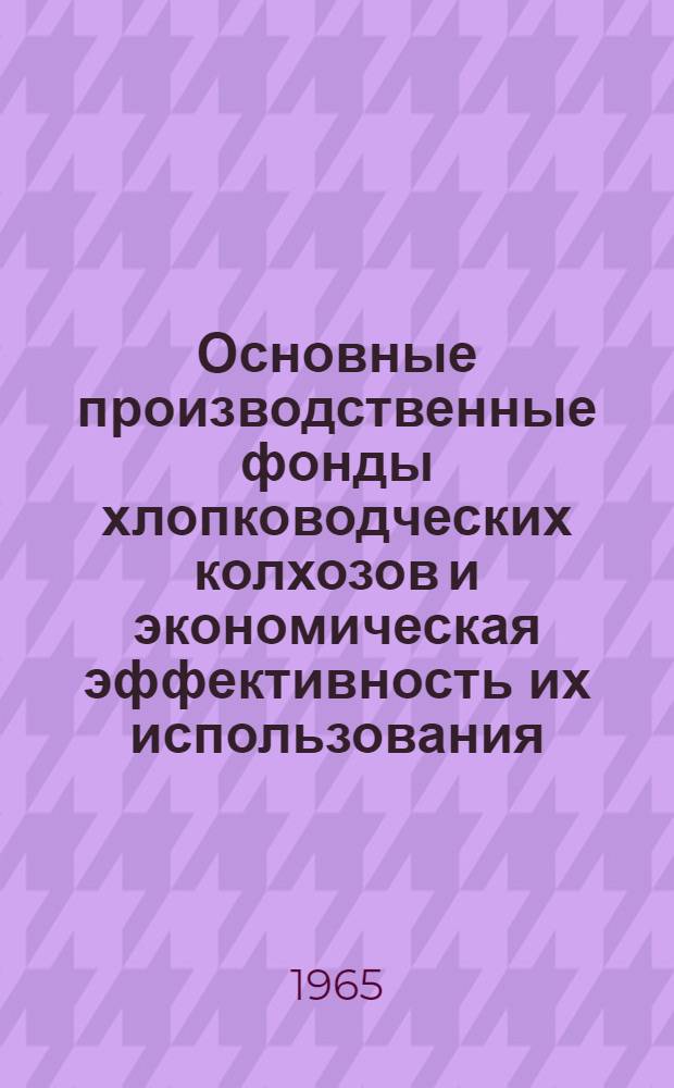 Основные производственные фонды хлопководческих колхозов и экономическая эффективность их использования : (По материалам колхозов УзССР) : Автореферат дис. на соискание учен. степени кандидата экон. наук
