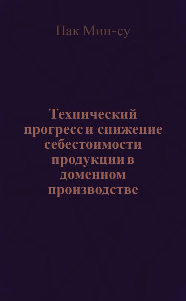Технический прогресс и снижение себестоимости продукции в доменном производстве : Автореферат дис. на соискание учен. степени кандидата экон. наук