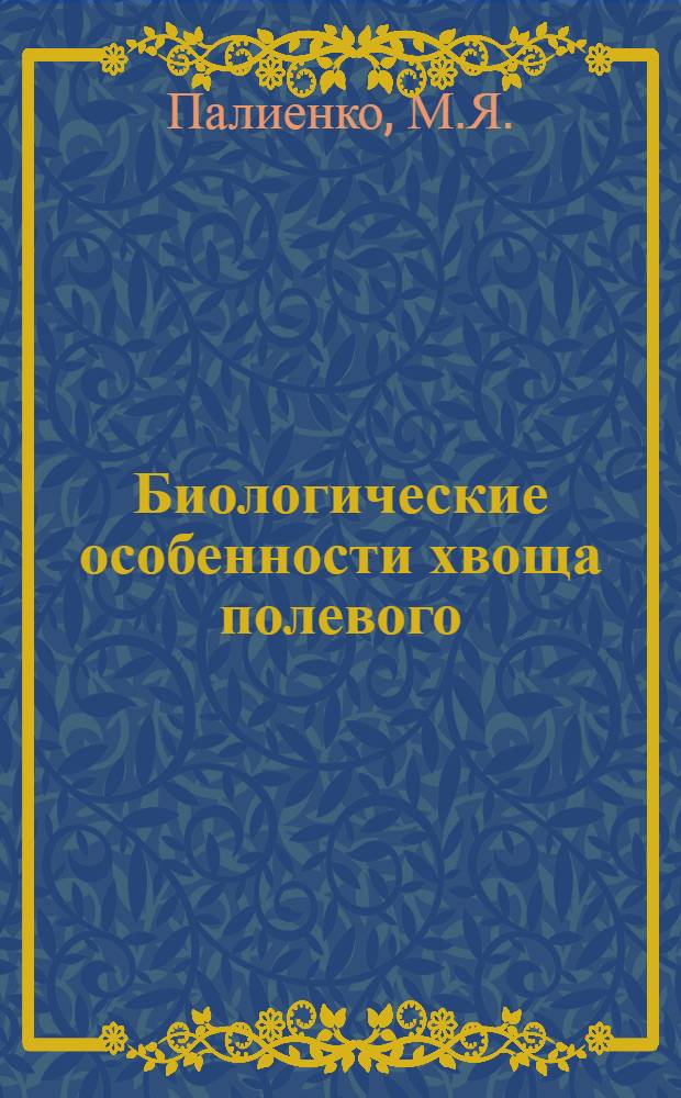 Биологические особенности хвоща полевого (Equisetum arvense L), химические методы борьбы с ним и другими сорняками : Автореферат дис. на соискание учен. степени кандидата с.-х. наук