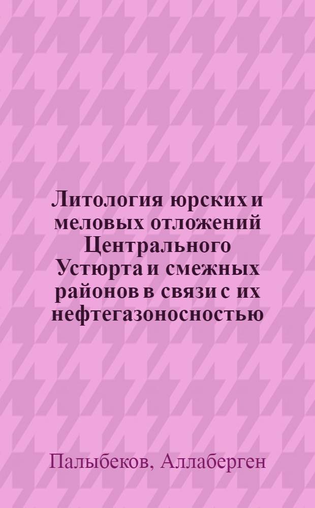 Литология юрских и меловых отложений Центрального Устюрта и смежных районов в связи с их нефтегазоносностью : Автореферат дис. на соискание учен. степени канд. геол.-минерал. наук