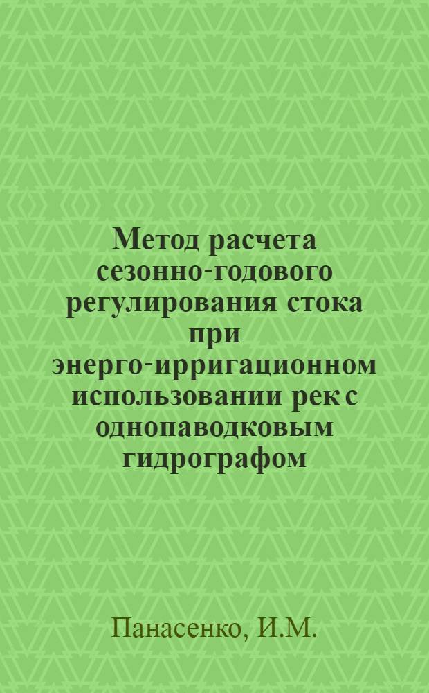 Метод расчета сезонно-годового регулирования стока при энерго-ирригационном использовании рек с однопаводковым гидрографом : Автореферат дис. на соискание учен. степени кандидата техн. наук