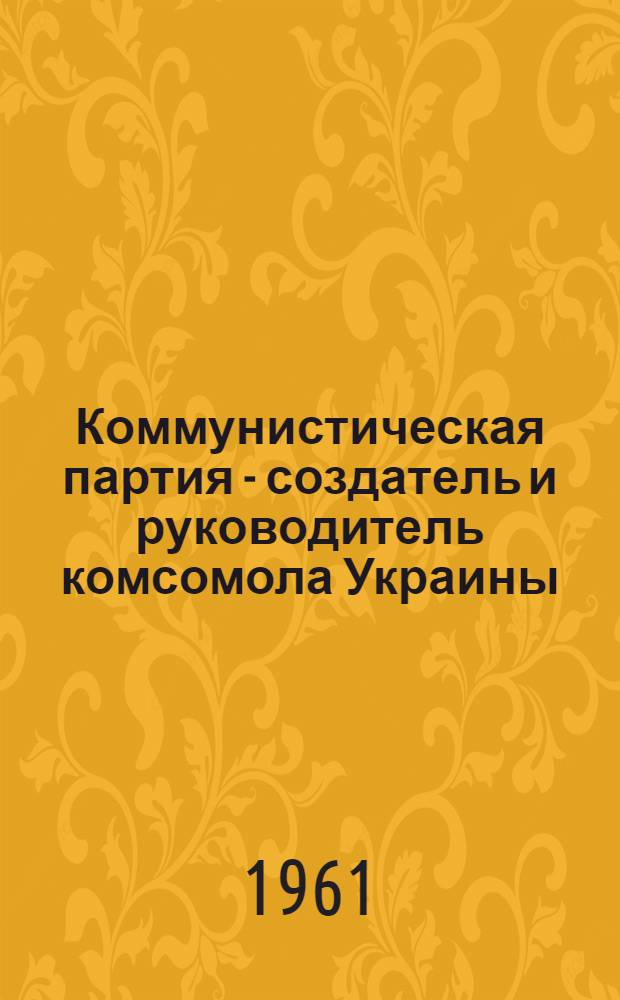 Коммунистическая партия - создатель и руководитель комсомола Украины (1919-1920 гг.) : Автореферат дис. на соискание учен. степени кандидата ист. наук