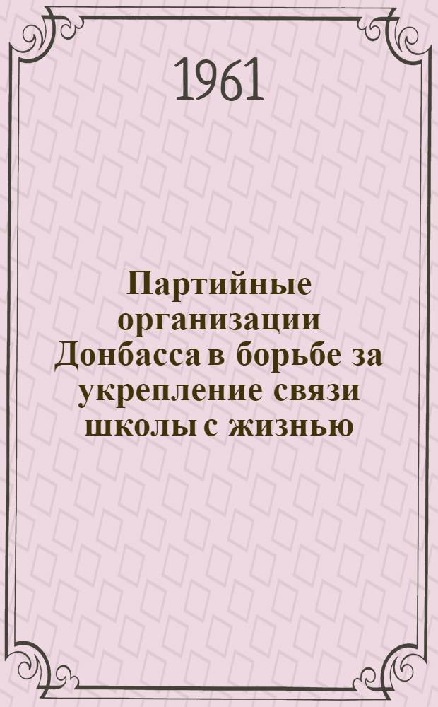 Партийные организации Донбасса в борьбе за укрепление связи школы с жизнью (1952-1960 гг.) : Автореферат дис. на соискание ученой степени кандидата исторических наук