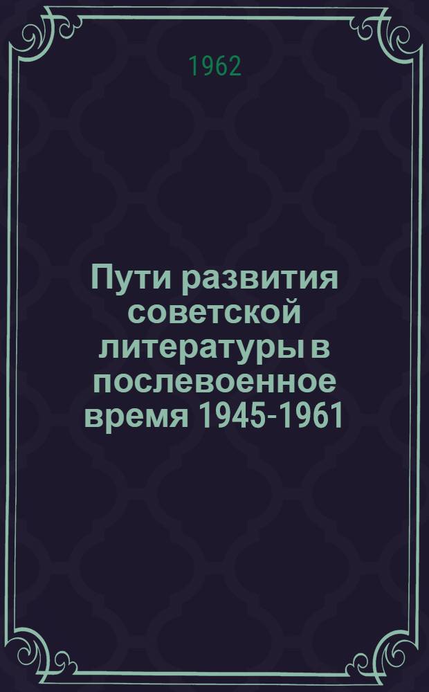 Пути развития советской литературы в послевоенное время 1945-1961 : Автореферат дис. на соискание ученой степени доктора филологических наук