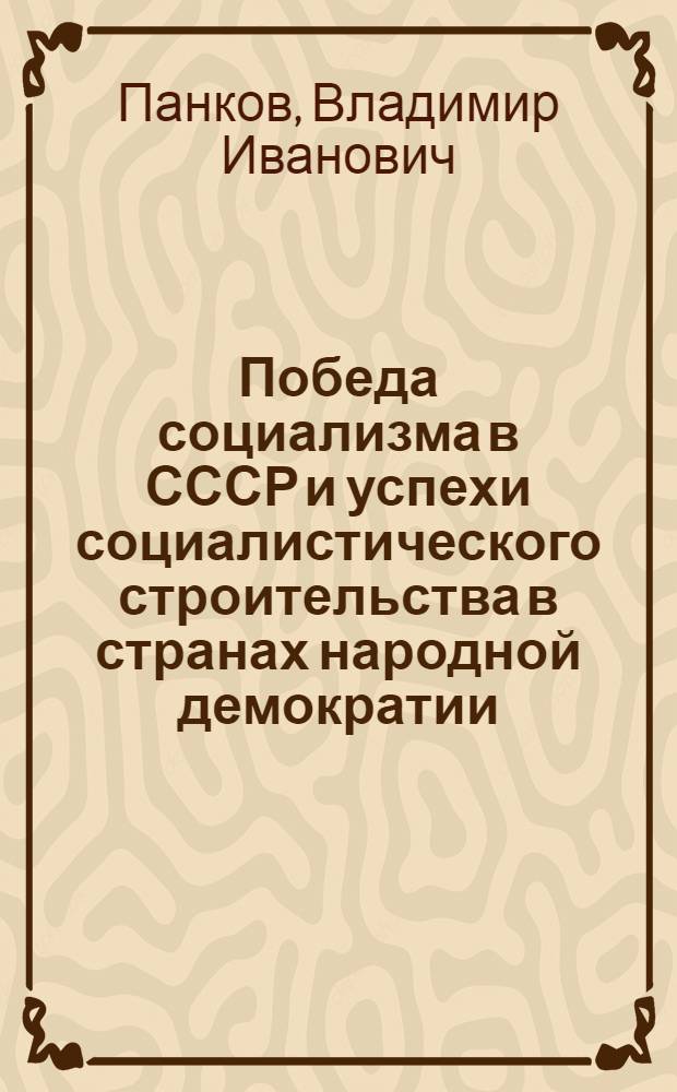 Победа социализма в СССР и успехи социалистического строительства в странах народной демократии : Лекция по курсу полит. экономии социализма для слушателей фак. заоч. обучения