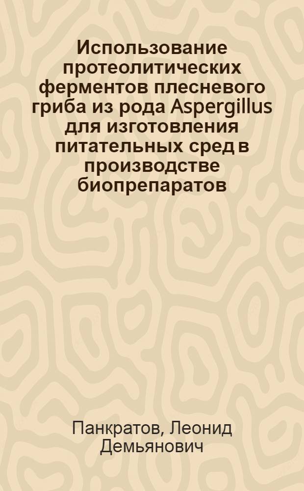 Использование протеолитических ферментов плесневого гриба из рода Aspergillus для изготовления питательных сред в производстве биопрепаратов : Автореферат дис. на соискание ученой степени кандидата ветеринарных наук