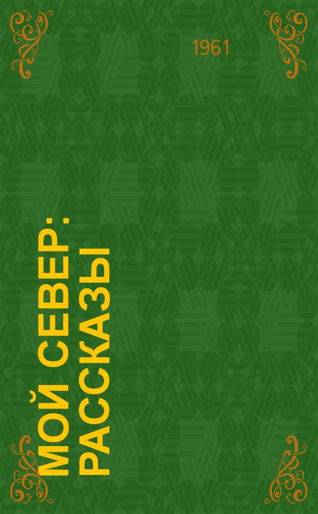Мой Север : Рассказы