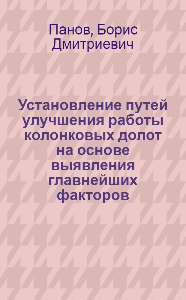 Установление путей улучшения работы колонковых долот на основе выявления главнейших факторов, влияющих на эффективность их работы : Автореферат дис., представленной на соискание ученой степени кандидата технических наук