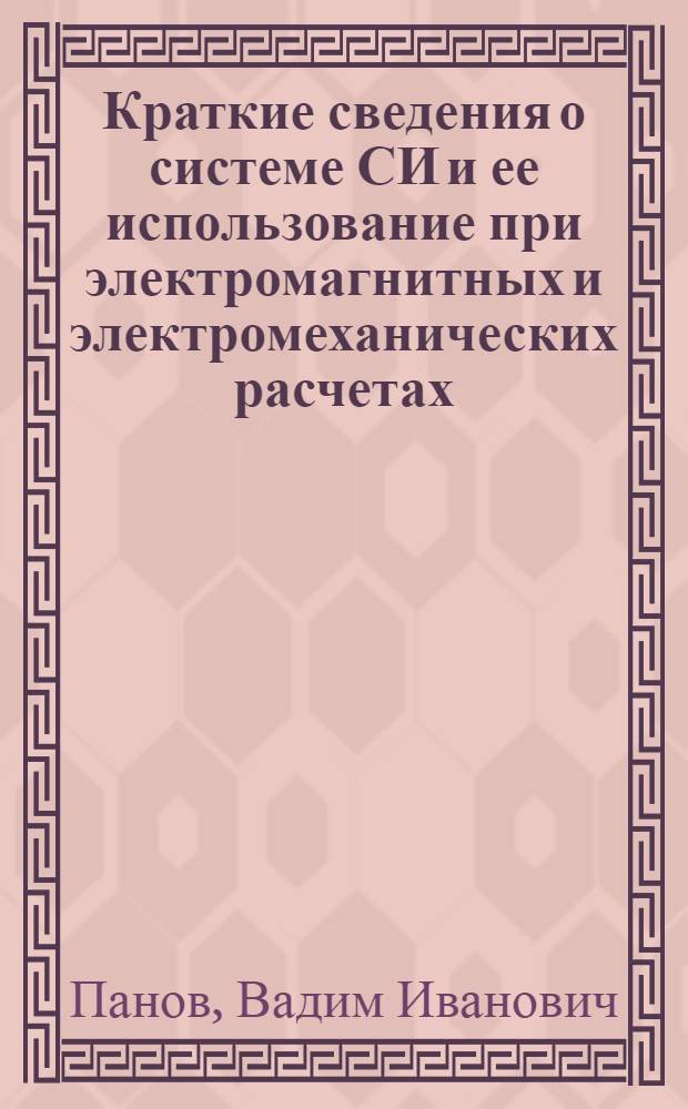 Краткие сведения о системе СИ и ее использование при электромагнитных и электромеханических расчетах : Учебное пособие под ред. д-ра техн. наук, проф. Красношапки М.М