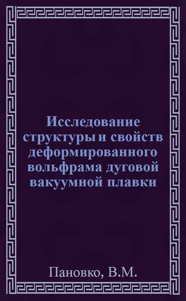 Исследование структуры и свойств деформированного вольфрама дуговой вакуумной плавки : Автореферат дис. на соискание учен. степени канд. техн. наук : (160)