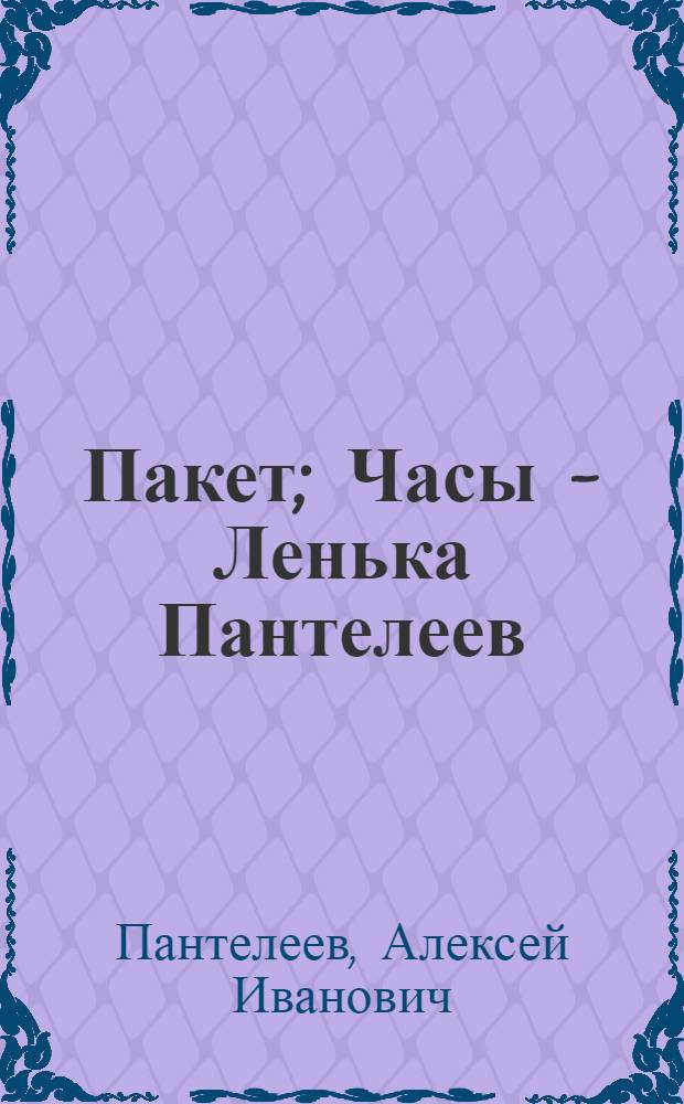 Пакет; Часы - Ленька Пантелеев: Повести / Ил.: И.И. Харкевич