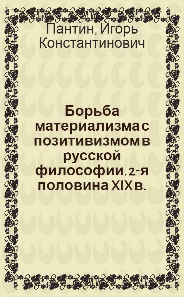 Борьба материализма с позитивизмом в русской философии. 2-я половина XIX в. : Автореферат дис. на соискание ученой степени кандидата философских наук