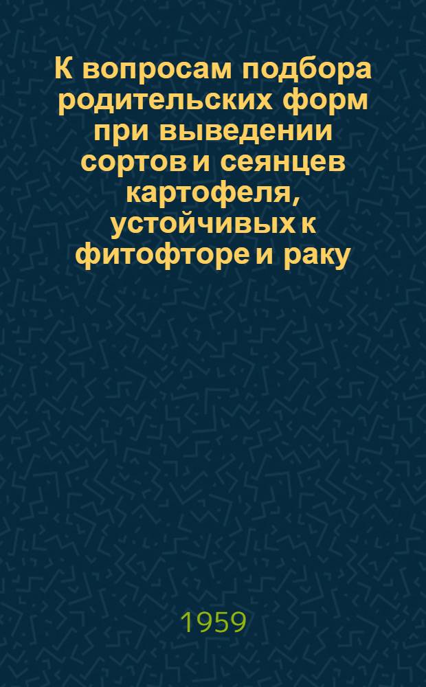 К вопросам подбора родительских форм при выведении сортов и сеянцев картофеля, устойчивых к фитофторе и раку : Автореферат дис. на соискание учен. степени кандидата с.-х. наук