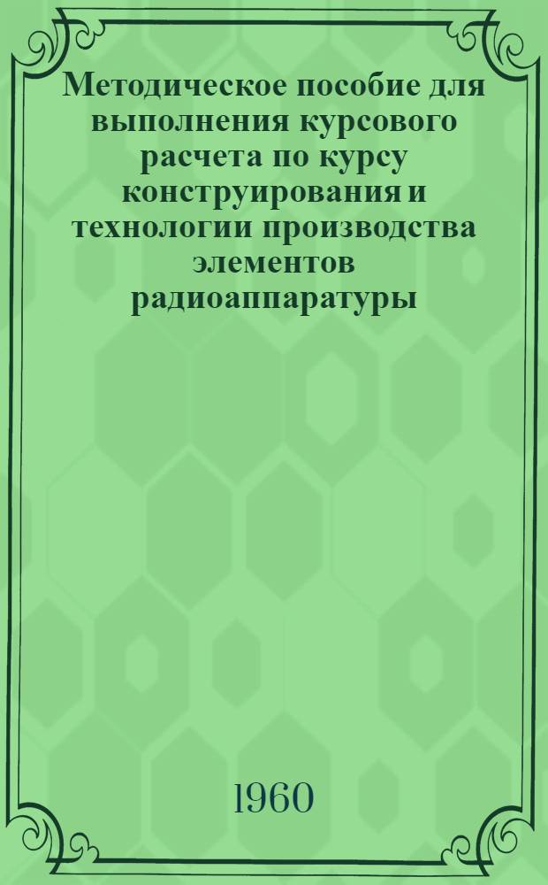 Методическое пособие для выполнения курсового расчета по курсу конструирования и технологии производства элементов радиоаппаратуры
