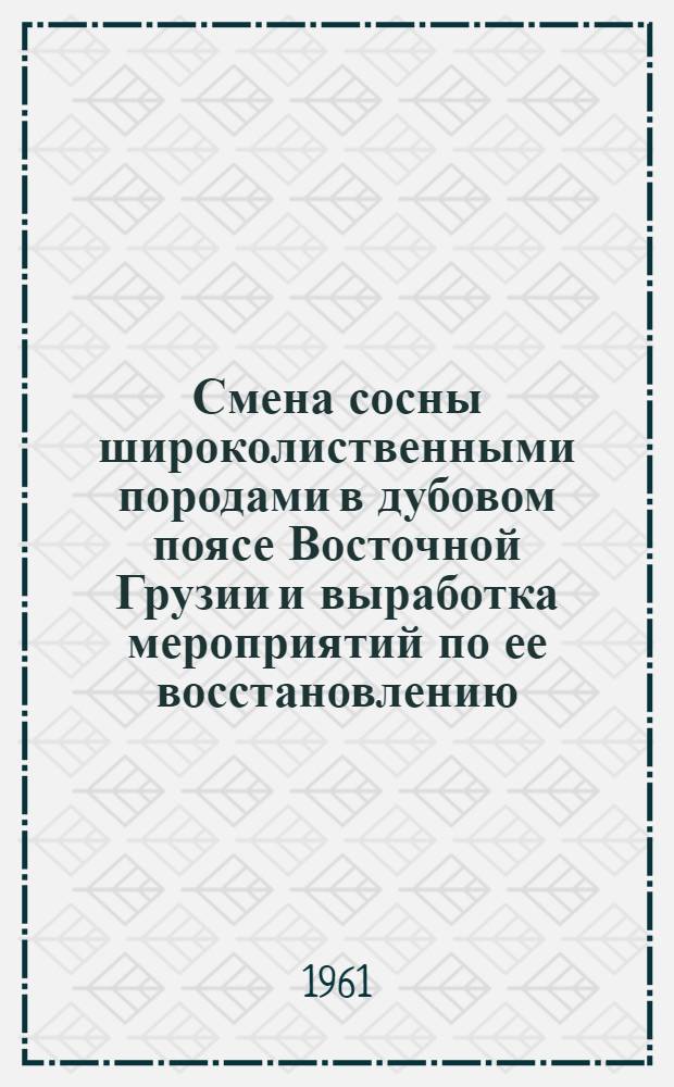 Смена сосны широколиственными породами в дубовом поясе Восточной Грузии и выработка мероприятий по ее восстановлению : Автореферат дис. работы, представленной на соискание ученой степени кандидата сельскохозяйственных наук
