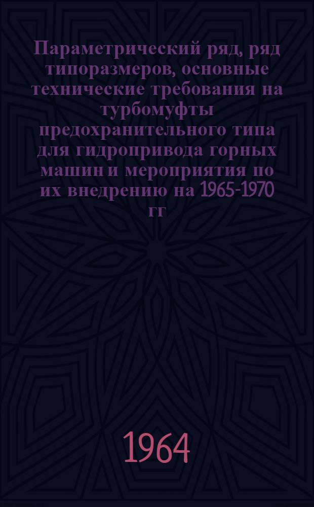 Параметрический ряд, ряд типоразмеров, основные технические требования на турбомуфты предохранительного типа для гидропривода горных машин и мероприятия по их внедрению на 1965-1970 гг. : Утв... 29 июня 1964 г