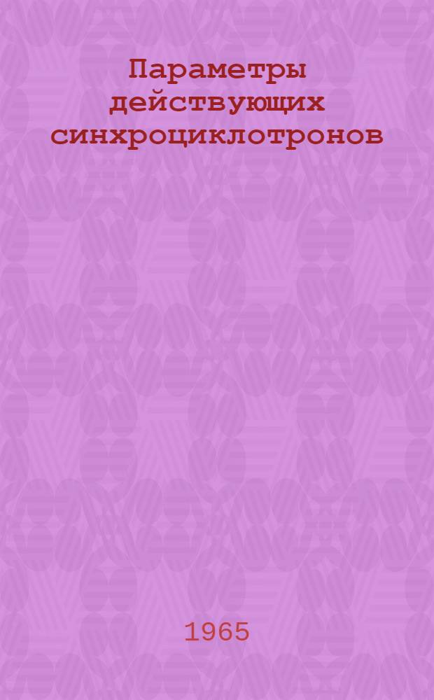 Параметры действующих синхроциклотронов : Материалы Конференции, посвящ. совершенствованию и повышению эффективности работающих синхроциклотронов. США. Фев. 1964 г